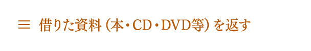 借りた資料（本・CD・DVD等）を返す