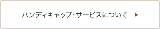 ハンディキャップ・サービスについて